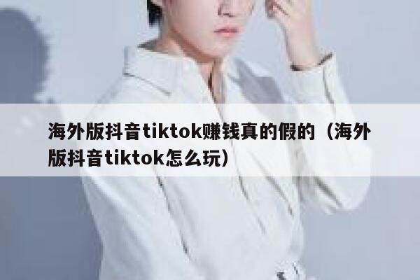 海外版抖音tiktok赚钱真的假的（海外版抖音tiktok怎么玩） 第1张