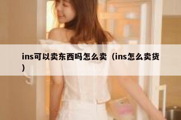ins可以卖东西吗怎么卖（ins怎么卖货） 第1张