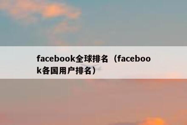 facebook全球排名（facebook各国用户排名） 第1张