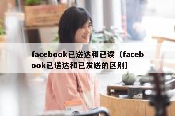 facebook已送达和已读（facebook已送达和已发送的区别） 第1张