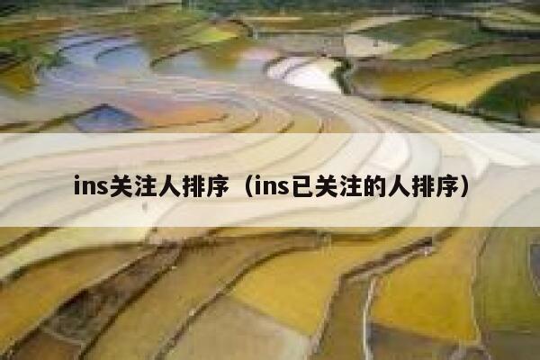 ins关注人排序(ins已关注的人排序) 第1张 ins关注人排序(ins已关注的人排序) 第1张