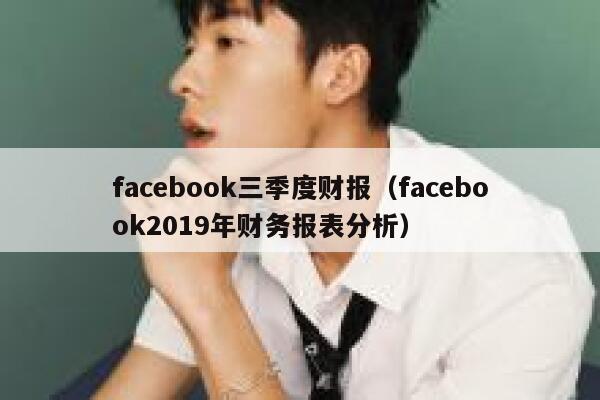 facebook三季度财报(facebook2019年财务报表分析) 第1张 facebook三季度财报(facebook2019年财务报表分析) 第1张