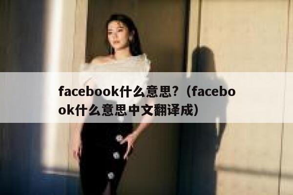 facebook什么意思?(facebook什么意思中文翻译成) 第1张 facebook什么意思?(facebook什么意思中文翻译成) 第1张