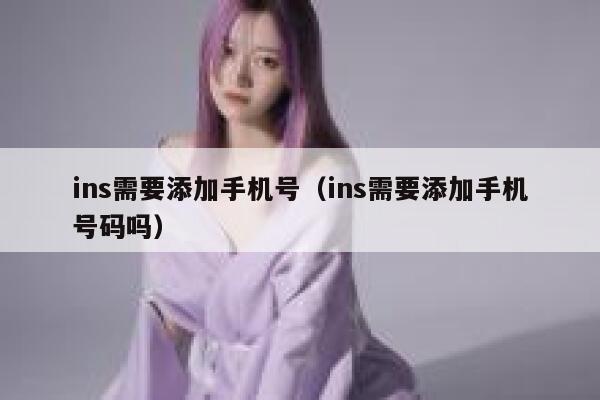 ins需要添加手机号（ins需要添加手机号码吗） 第1张