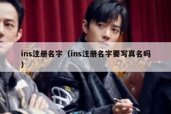 ins注册名字(ins注册名字要写真名吗) 第1张 ins注册名字(ins注册名字要写真名吗) 第1张