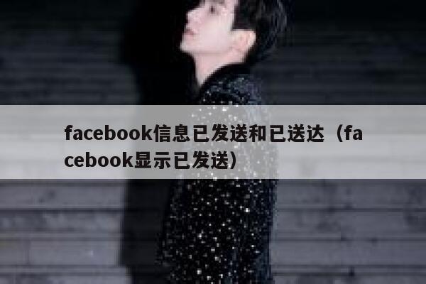 facebook信息已发送和已送达(facebook显示已发送) 第1张 facebook信息已发送和已送达(facebook显示已发送) 第1张