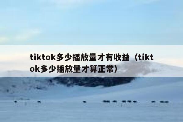 tiktok多少播放量才有收益（tiktok多少播放量才算正常） 第1张