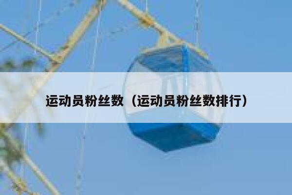运动员粉丝数（运动员粉丝数排行） 第1张