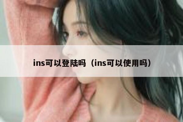 ins可以登陆吗（ins可以使用吗） 第1张