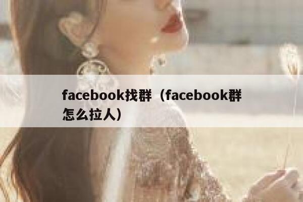 facebook找群(facebook群怎么拉人) 第1张 facebook找群(facebook群怎么拉人) 第1张