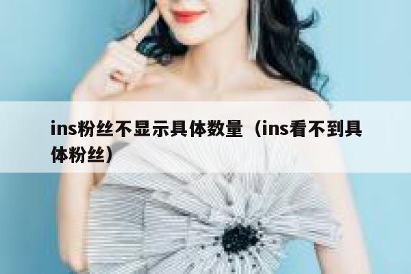 ins粉丝不显示具体数量(ins看不到具体粉丝) 第1张 ins粉丝不显示具体数量(ins看不到具体粉丝) 第1张