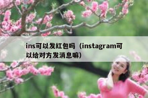 ins可以发红包吗(instagram可以给对方发消息嘛) 第1张 ins可以发红包吗(instagram可以给对方发消息嘛) 第1张