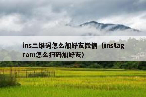 ins二维码怎么加好友微信(instagram怎么扫码加好友) 第1张 ins二维码怎么加好友微信(instagram怎么扫码加好友) 第1张