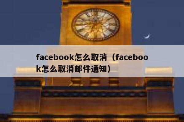 facebook怎么取消(facebook怎么取消邮件通知) 第1张 facebook怎么取消(facebook怎么取消邮件通知) 第1张