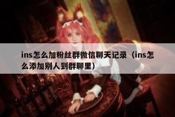 ins怎么加粉丝群微信聊天记录（ins怎么添加别人到群聊里） 第1张