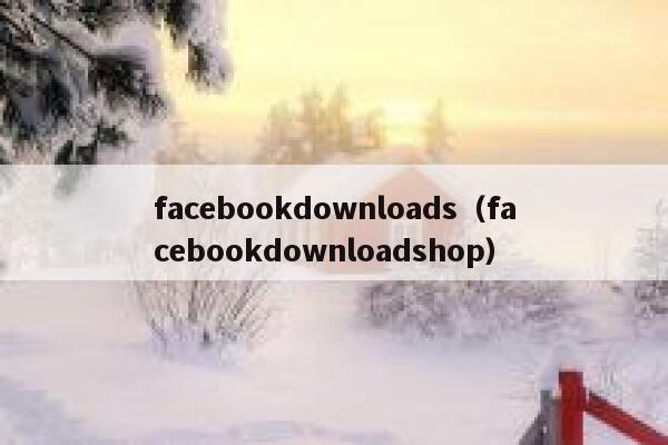 facebookdownloads（facebookdownloadshop） 第1张