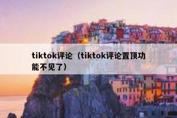 tiktok评论（tiktok评论置顶功能不见了） 第1张