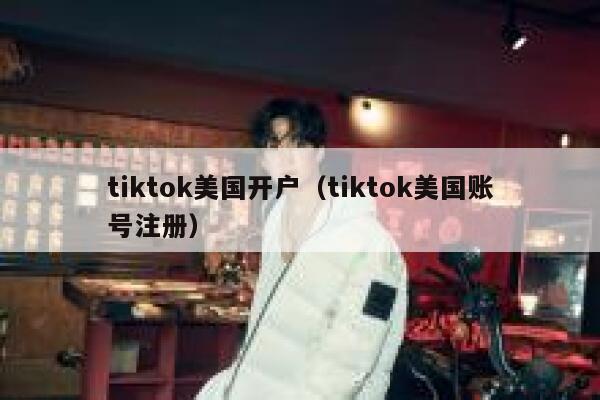 tiktok美国开户（tiktok美国账号注册） 第1张