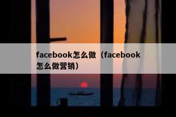 facebook怎么做(facebook怎么做营销) 第1张 facebook怎么做(facebook怎么做营销) 第1张