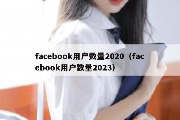facebook用户数量2020(facebook用户数量2023) 第1张 facebook用户数量2020(facebook用户数量2023) 第1张