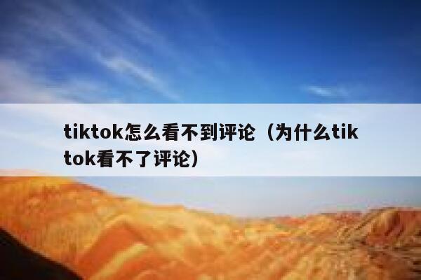 tiktok怎么看不到评论(为什么tiktok看不了评论) 第1张 tiktok怎么看不到评论(为什么tiktok看不了评论) 第1张