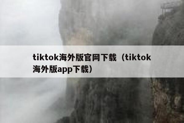 tiktok海外版官网下载（tiktok海外版app下载） 第1张