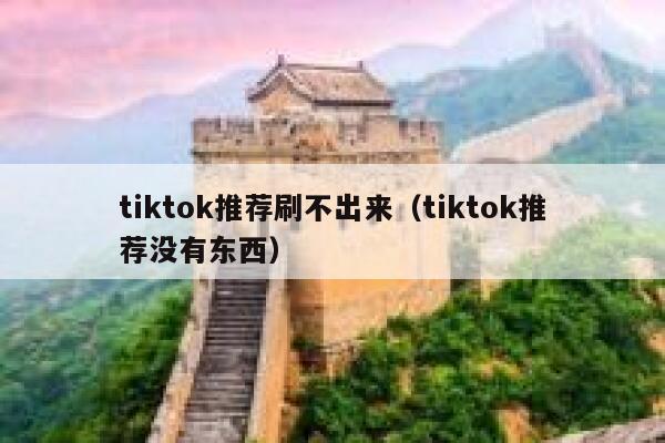 tiktok推荐刷不出来（tiktok推荐没有东西） 第1张