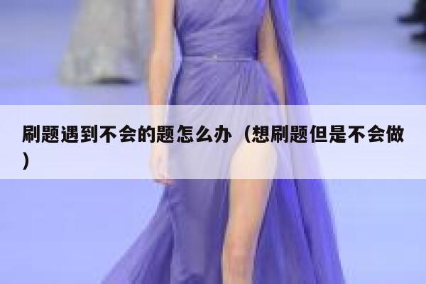 刷题遇到不会的题怎么办（想刷题但是不会做） 第1张