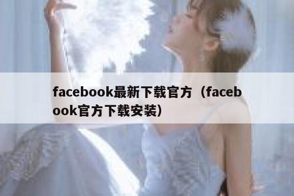 facebook最新下载官方（facebook官方下载安装） 第1张