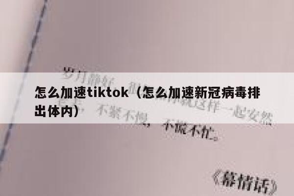 怎么加速tiktok（怎么加速新冠病毒排出体内） 第1张