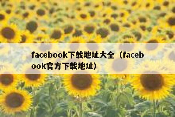 facebook下载地址大全（facebook官方下载地址） 第1张