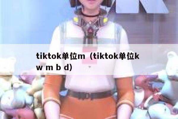 tiktok单位m（tiktok单位k w m b d） 第1张