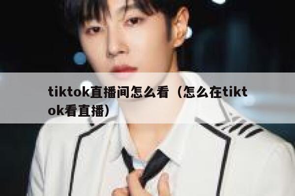 tiktok直播间怎么看（怎么在tiktok看直播） 第1张