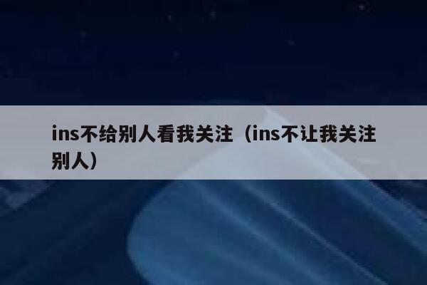 ins不给别人看我关注（ins不让我关注别人） 第1张
