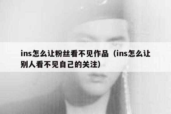 ins怎么让粉丝看不见作品（ins怎么让别人看不见自己的关注） 第1张