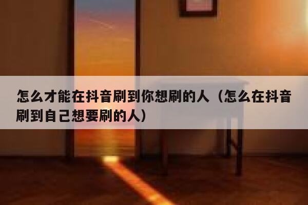 怎么才能在抖音刷到你想刷的人(怎么在抖音刷到自己想要刷的人) 第1张 怎么才能在抖音刷到你想刷的人(怎么在抖音刷到自己想要刷的人) 第1张