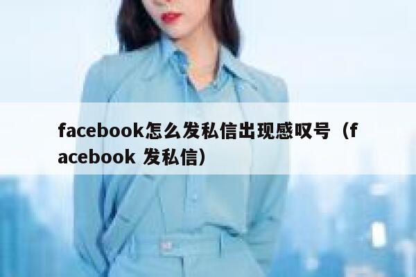 facebook怎么发私信出现感叹号(facebook 发私信) 第1张 facebook怎么发私信出现感叹号(facebook 发私信) 第1张