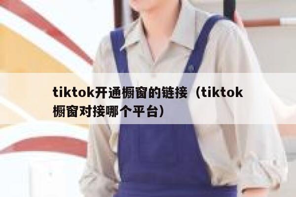 tiktok开通橱窗的链接（tiktok橱窗对接哪个平台） 第1张