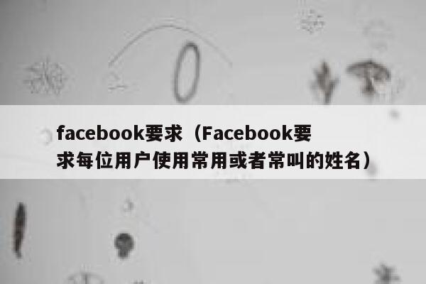 facebook要求（Facebook要求每位用户使用常用或者常叫的姓名） 第1张