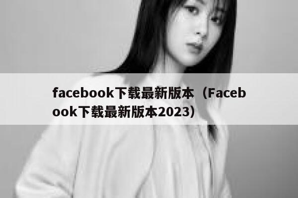 facebook下载最新版本（Facebook下载最新版本2023） 第1张