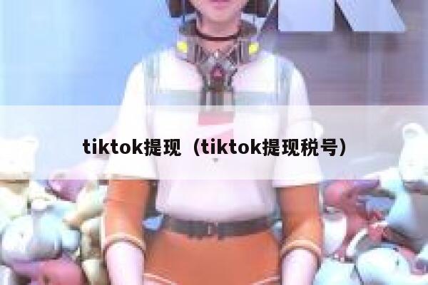 tiktok提现(tiktok提现税号) 第1张 tiktok提现(tiktok提现税号) 第1张