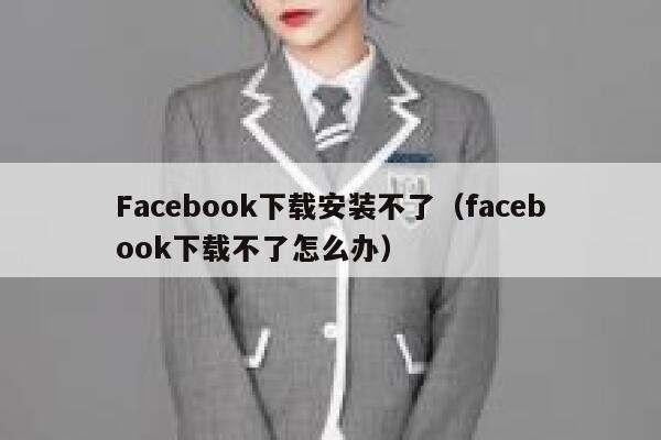 Facebook下载安装不了(facebook下载不了怎么办) 第1张 Facebook下载安装不了(facebook下载不了怎么办) 第1张