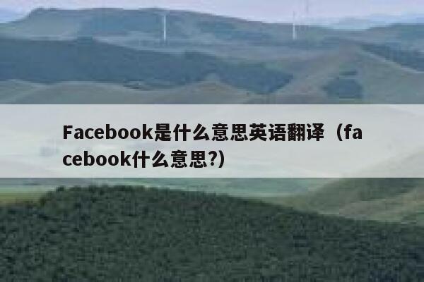 Facebook是什么意思英语翻译(facebook什么意思?) 第1张 Facebook是什么意思英语翻译(facebook什么意思?) 第1张
