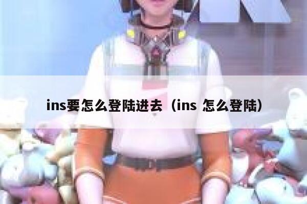 ins要怎么登陆进去（ins 怎么登陆） 第1张