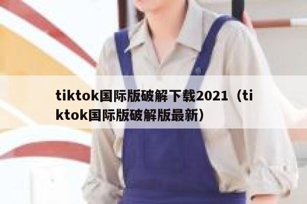 tiktok国际版破解下载2021(tiktok国际版破解版最新) 第1张 tiktok国际版破解下载2021(tiktok国际版破解版最新) 第1张