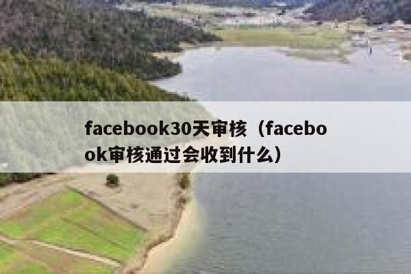 facebook30天审核（facebook审核通过会收到什么） 第1张