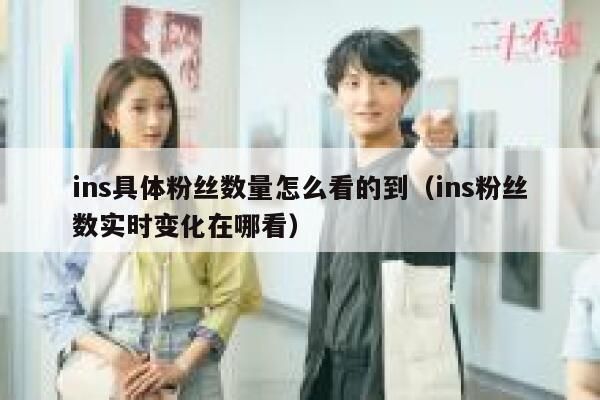 ins具体粉丝数量怎么看的到(ins粉丝数实时变化在哪看) 第1张 ins具体粉丝数量怎么看的到(ins粉丝数实时变化在哪看) 第1张
