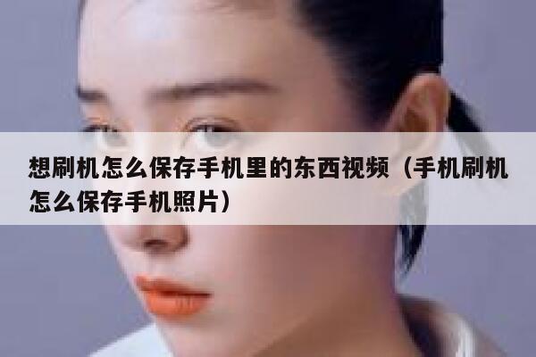 想刷机怎么保存手机里的东西视频（手机刷机怎么保存手机照片） 第1张