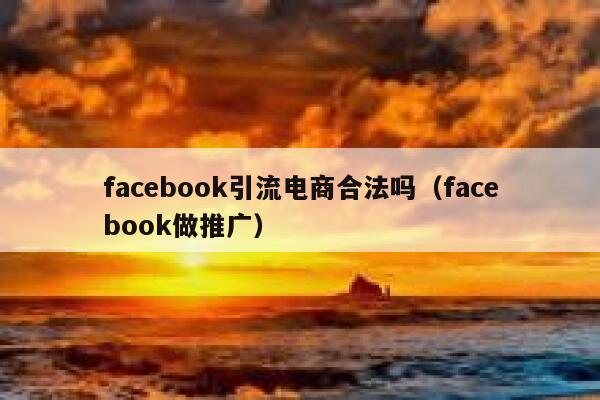 facebook引流电商合法吗（facebook做推广） 第1张