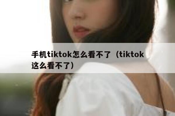 手机tiktok怎么看不了（tiktok这么看不了） 第1张